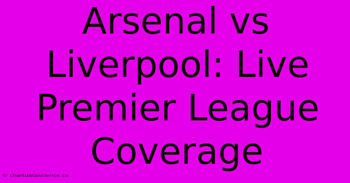 Arsenal Vs Liverpool: Live Premier League Coverage