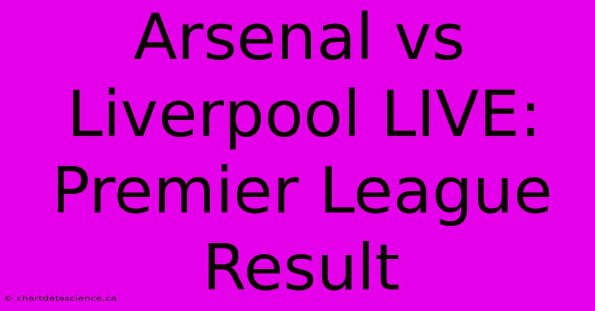 Arsenal Vs Liverpool LIVE: Premier League Result