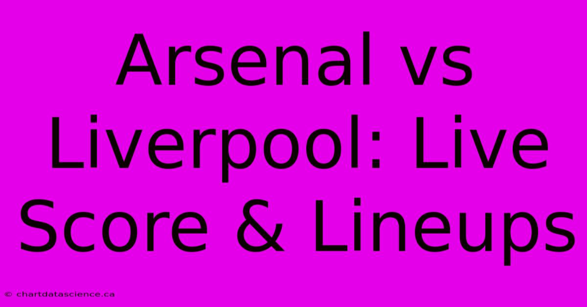 Arsenal Vs Liverpool: Live Score & Lineups