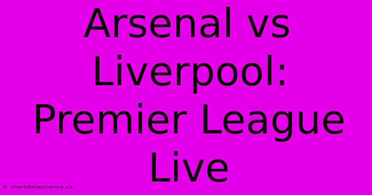 Arsenal Vs Liverpool: Premier League Live