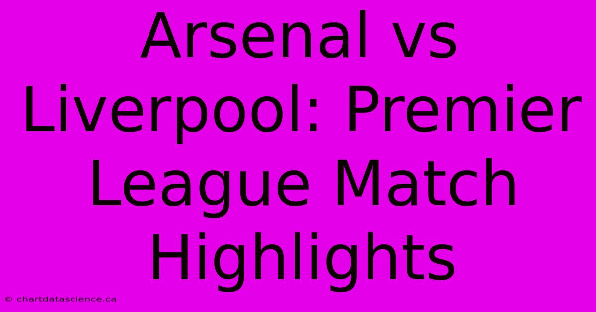 Arsenal Vs Liverpool: Premier League Match Highlights 