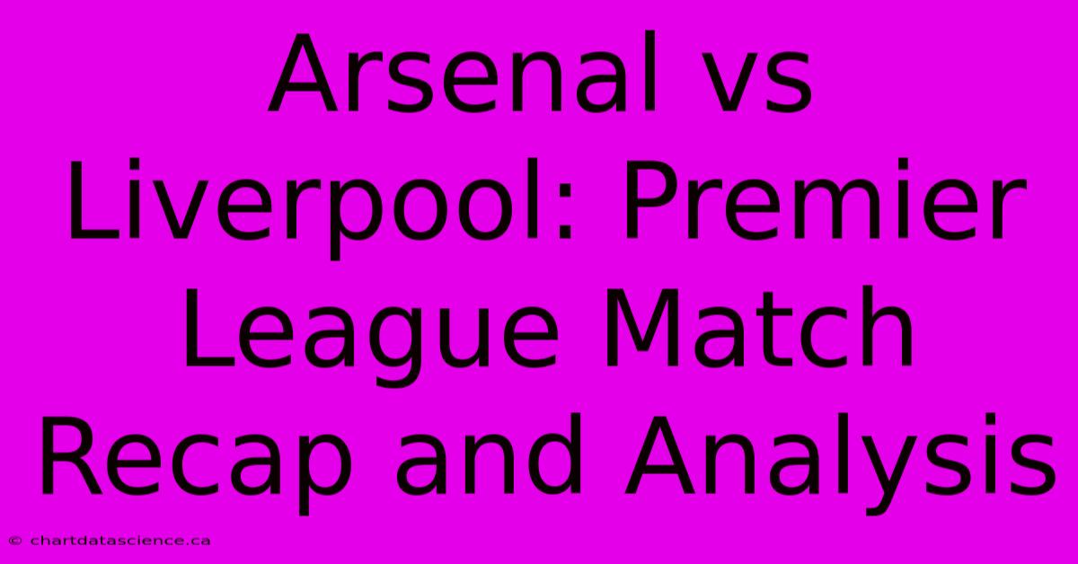 Arsenal Vs Liverpool: Premier League Match Recap And Analysis