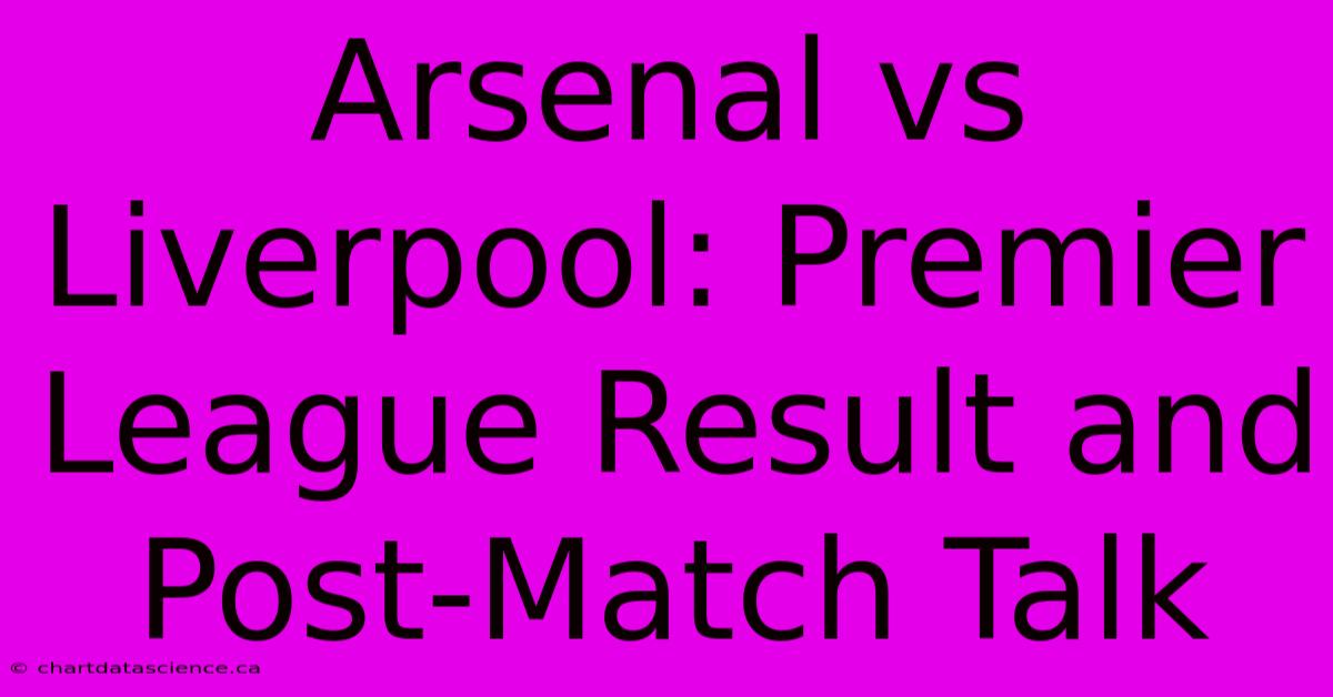 Arsenal Vs Liverpool: Premier League Result And Post-Match Talk 