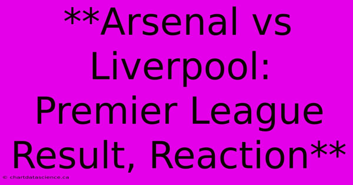 **Arsenal Vs Liverpool: Premier League Result, Reaction**