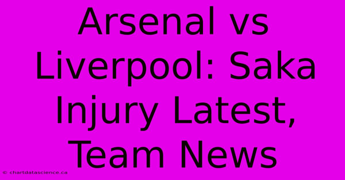 Arsenal Vs Liverpool: Saka Injury Latest, Team News