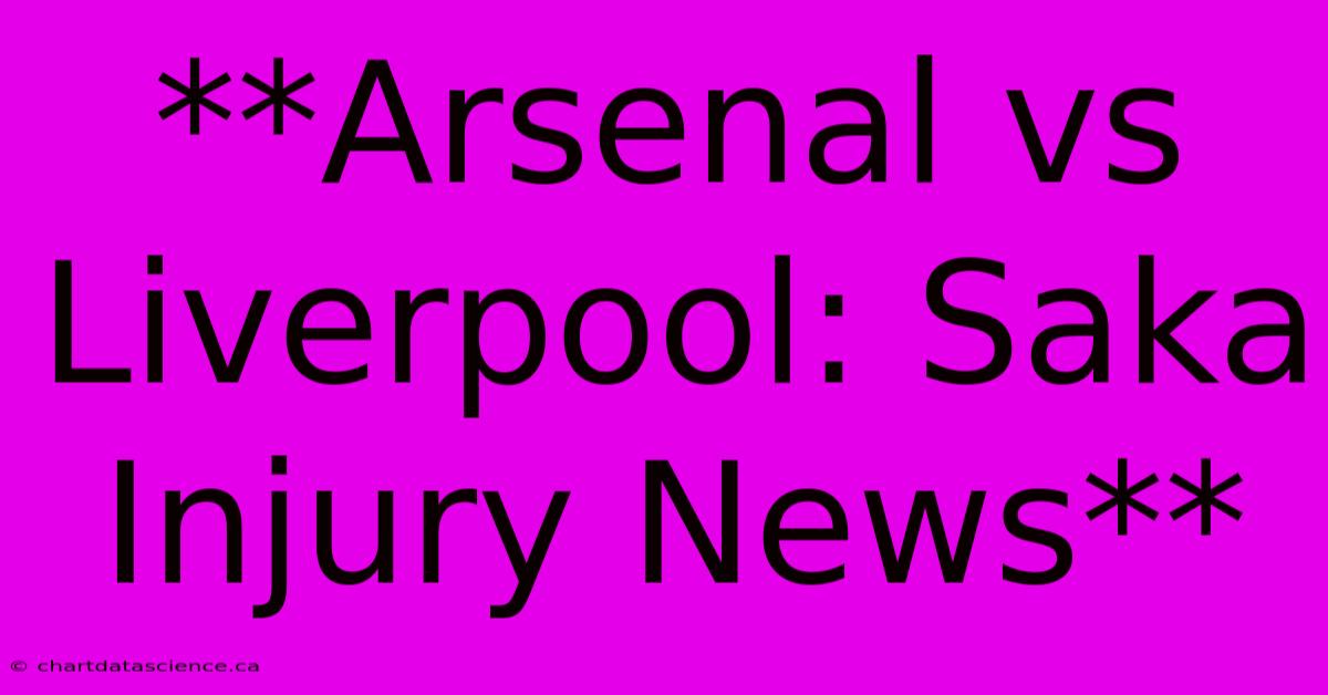 **Arsenal Vs Liverpool: Saka Injury News**