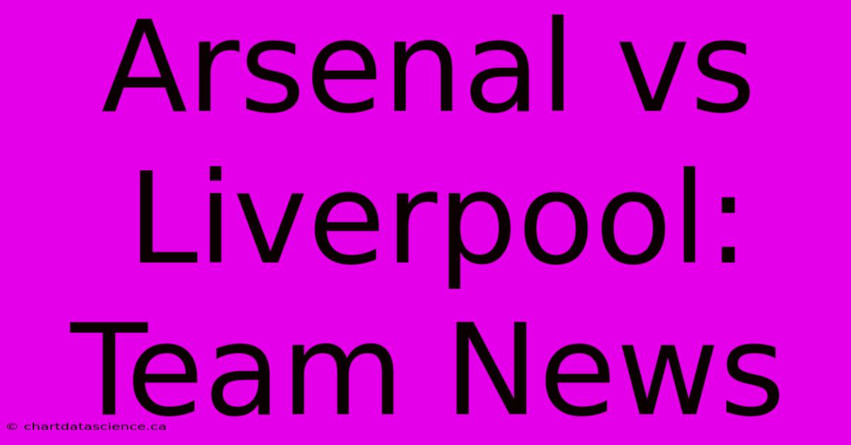 Arsenal Vs Liverpool: Team News