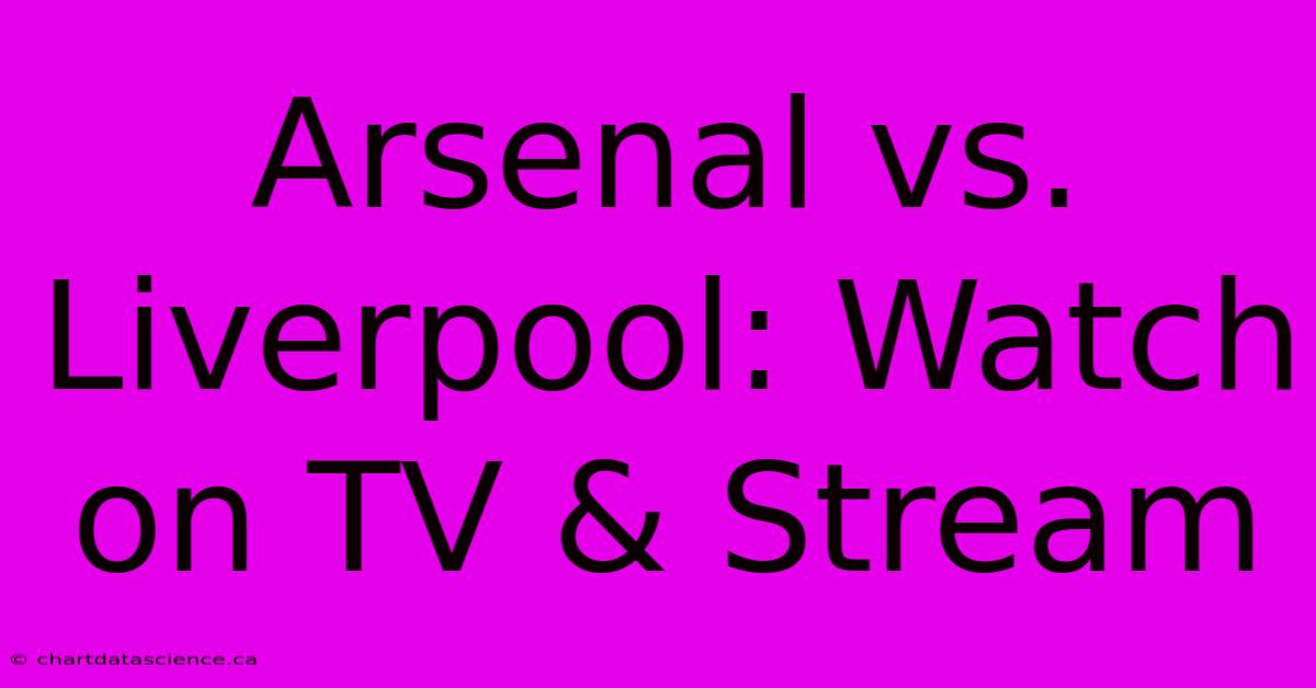 Arsenal Vs. Liverpool: Watch On TV & Stream