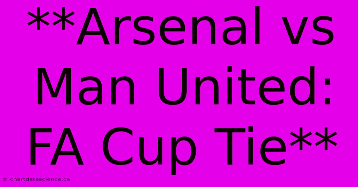 **Arsenal Vs Man United: FA Cup Tie**