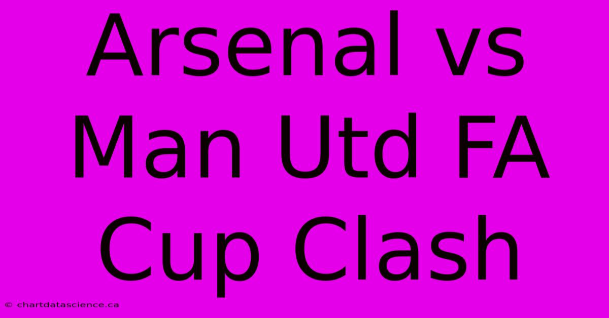 Arsenal Vs Man Utd FA Cup Clash