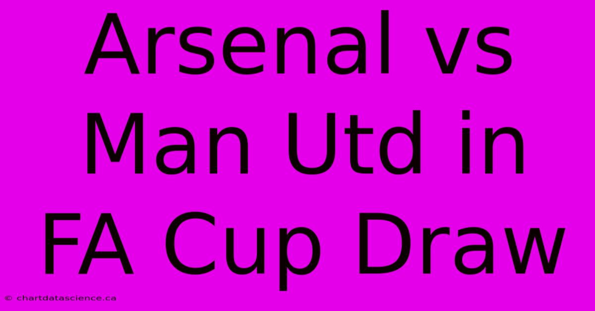 Arsenal Vs Man Utd In FA Cup Draw