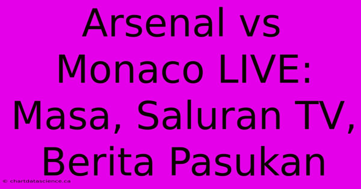 Arsenal Vs Monaco LIVE: Masa, Saluran TV, Berita Pasukan