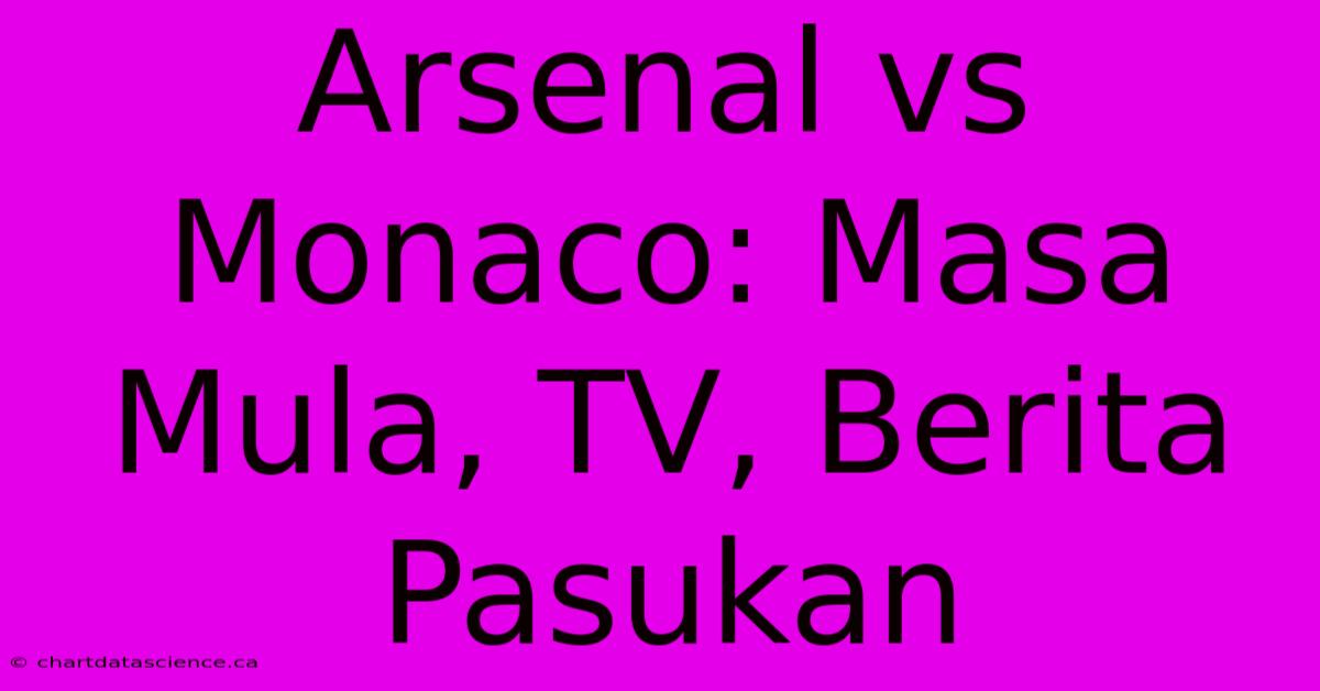 Arsenal Vs Monaco: Masa Mula, TV, Berita Pasukan