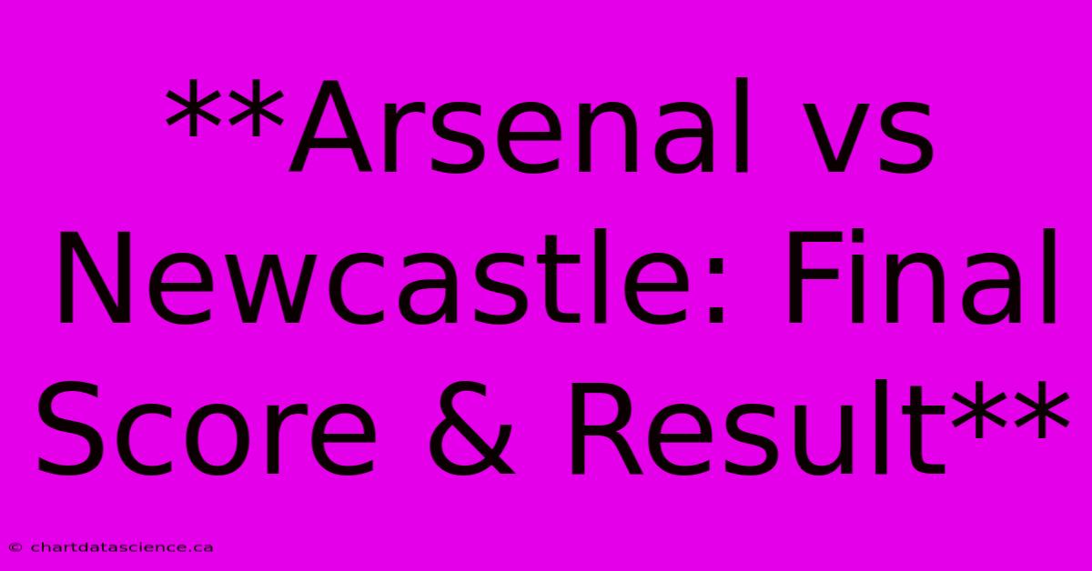 **Arsenal Vs Newcastle: Final Score & Result**