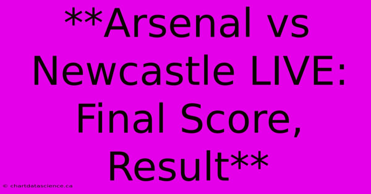 **Arsenal Vs Newcastle LIVE: Final Score, Result**