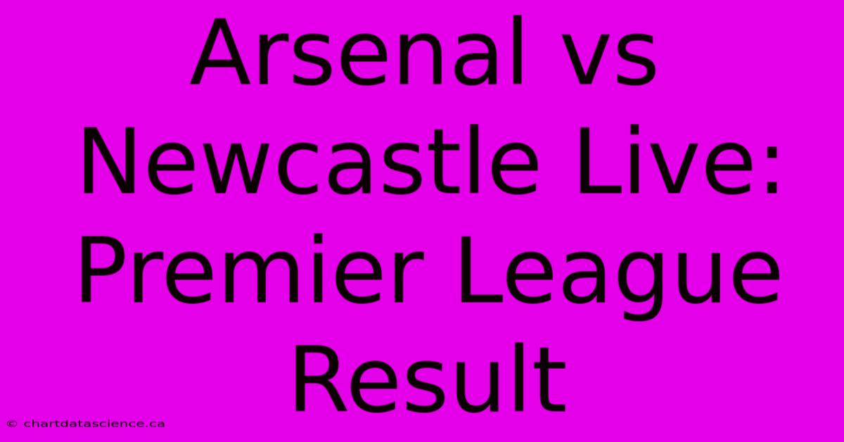 Arsenal Vs Newcastle Live: Premier League Result