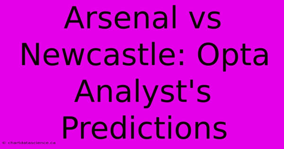 Arsenal Vs Newcastle: Opta Analyst's Predictions 