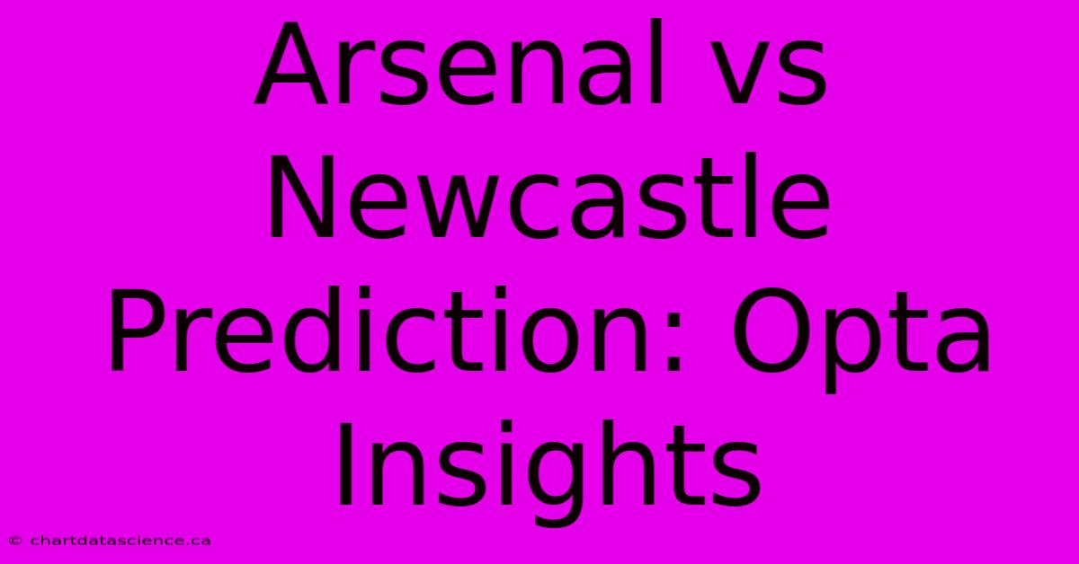 Arsenal Vs Newcastle Prediction: Opta Insights