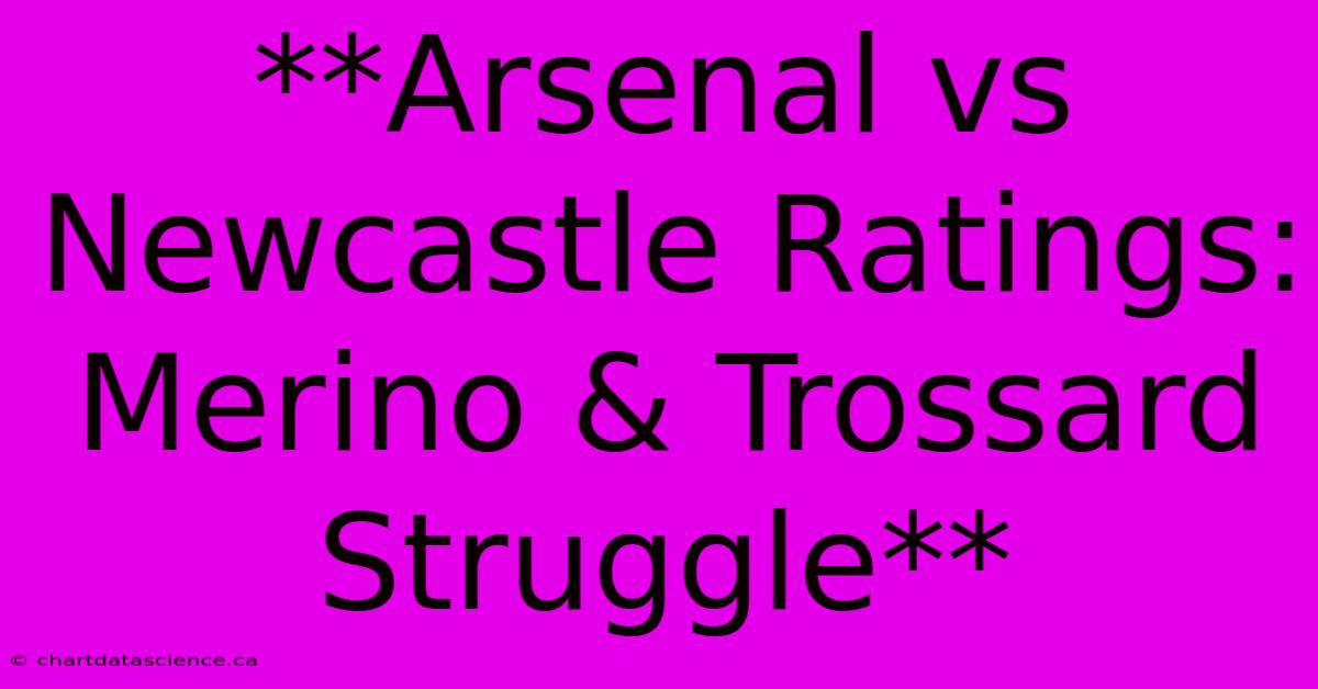 **Arsenal Vs Newcastle Ratings: Merino & Trossard Struggle**