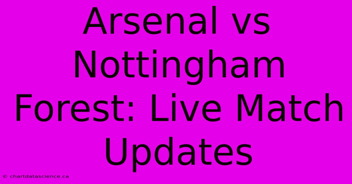 Arsenal Vs Nottingham Forest: Live Match Updates