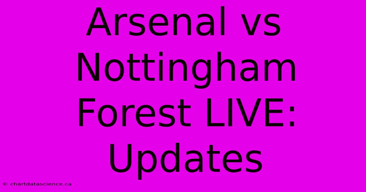 Arsenal Vs Nottingham Forest LIVE: Updates