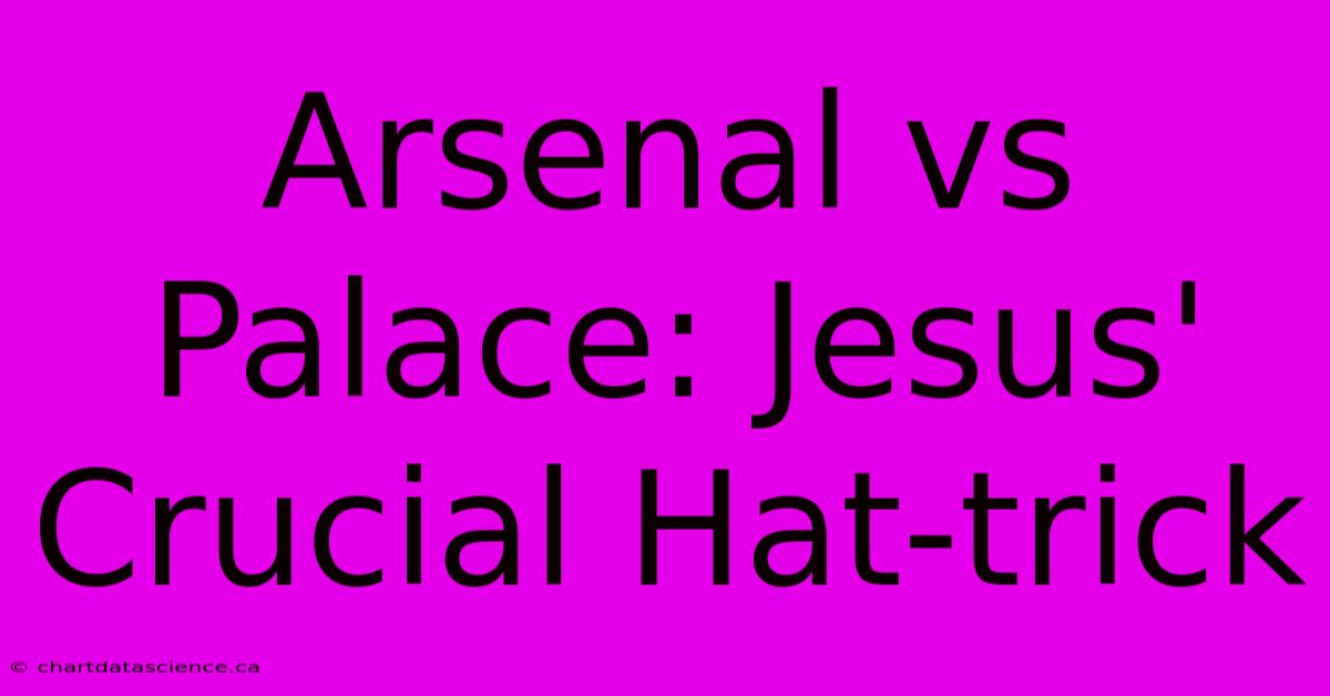 Arsenal Vs Palace: Jesus' Crucial Hat-trick