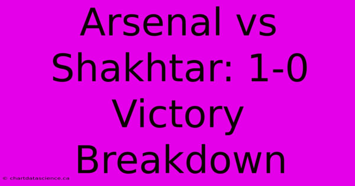 Arsenal Vs Shakhtar: 1-0 Victory Breakdown