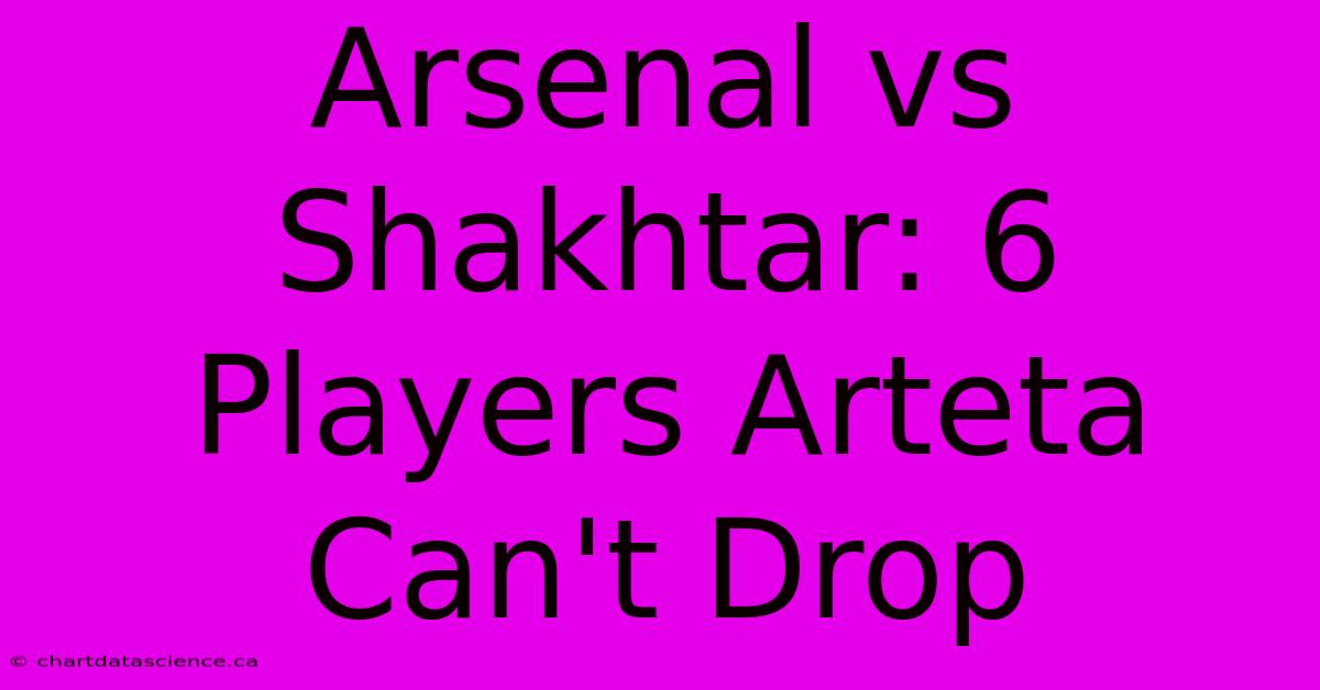 Arsenal Vs Shakhtar: 6 Players Arteta Can't Drop