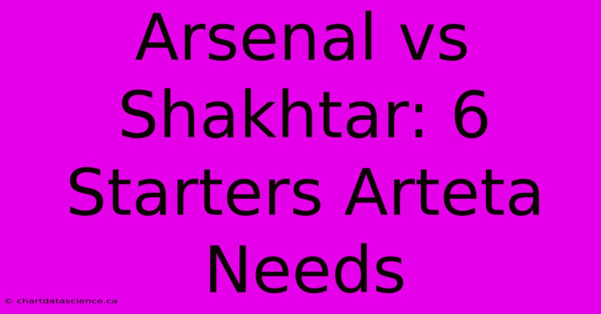 Arsenal Vs Shakhtar: 6 Starters Arteta Needs