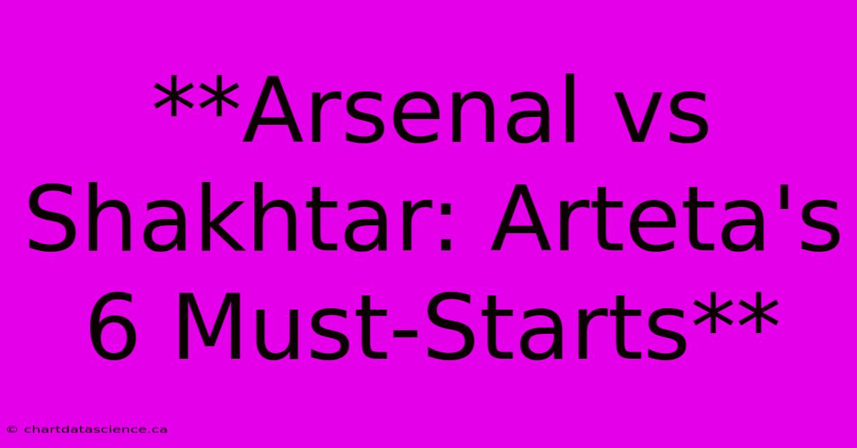 **Arsenal Vs Shakhtar: Arteta's 6 Must-Starts** 