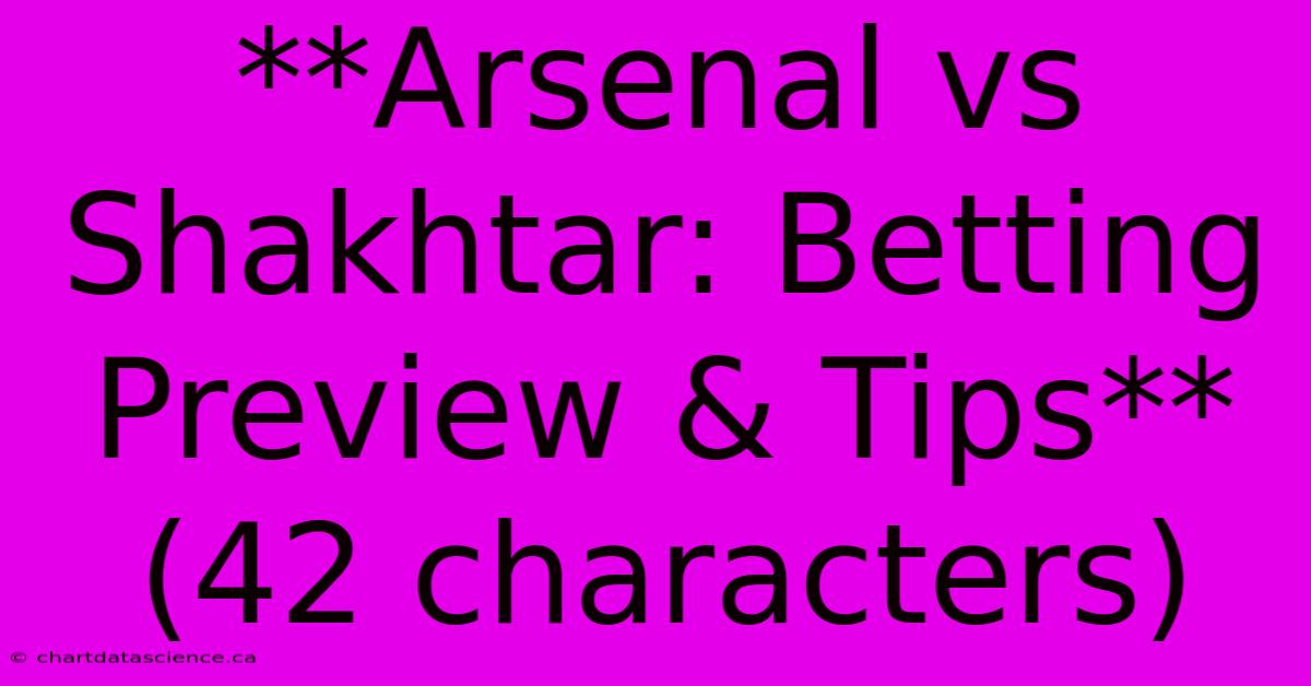 **Arsenal Vs Shakhtar: Betting Preview & Tips** (42 Characters)