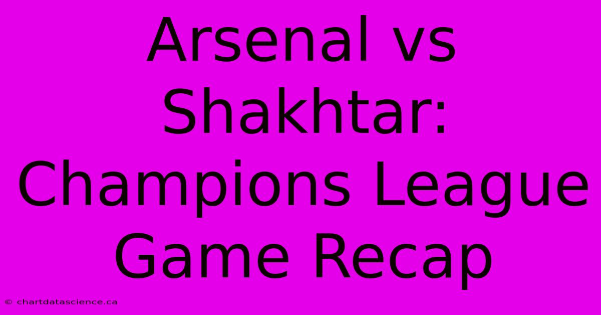 Arsenal Vs Shakhtar: Champions League Game Recap