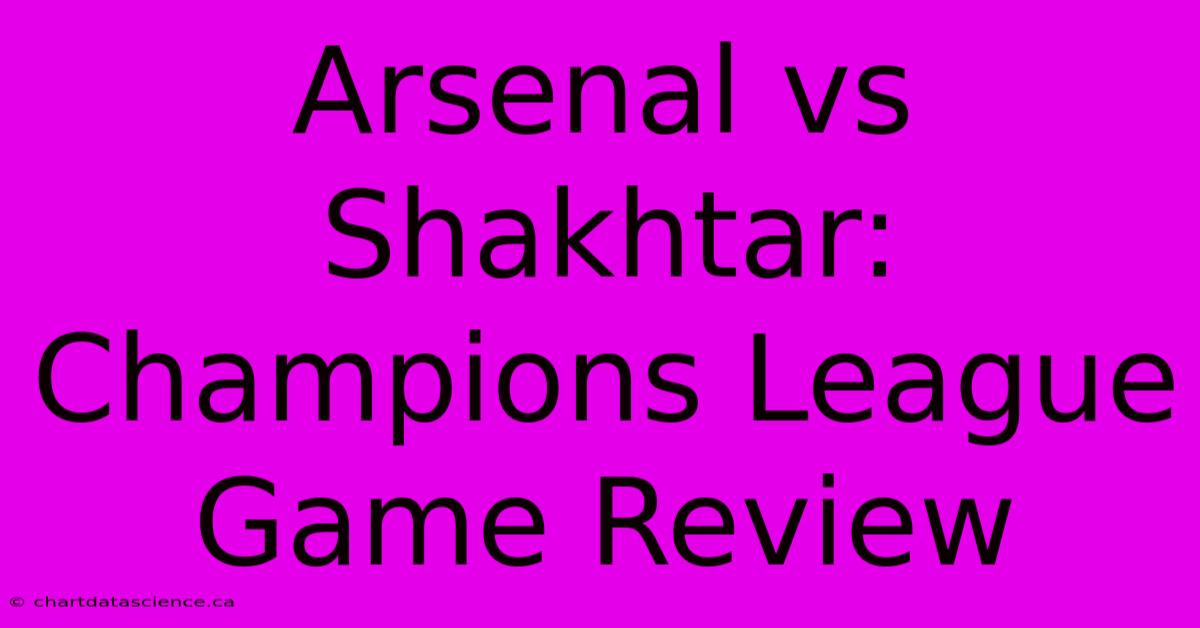 Arsenal Vs Shakhtar: Champions League Game Review