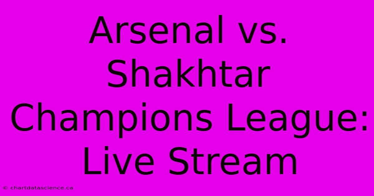 Arsenal Vs. Shakhtar Champions League: Live Stream