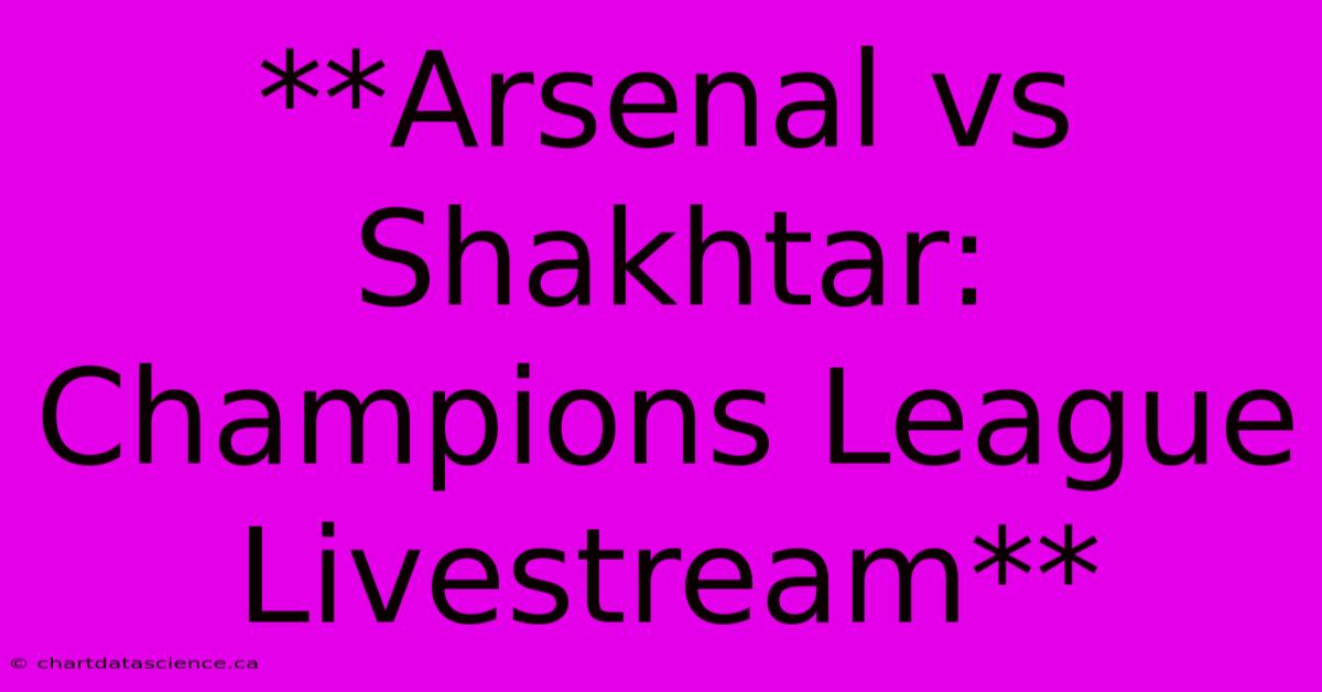 **Arsenal Vs Shakhtar: Champions League Livestream**