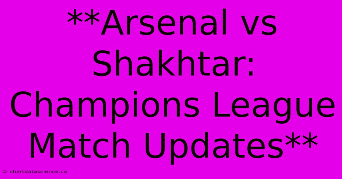 **Arsenal Vs Shakhtar: Champions League Match Updates**