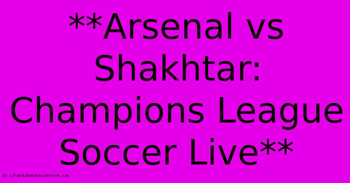 **Arsenal Vs Shakhtar: Champions League Soccer Live** 