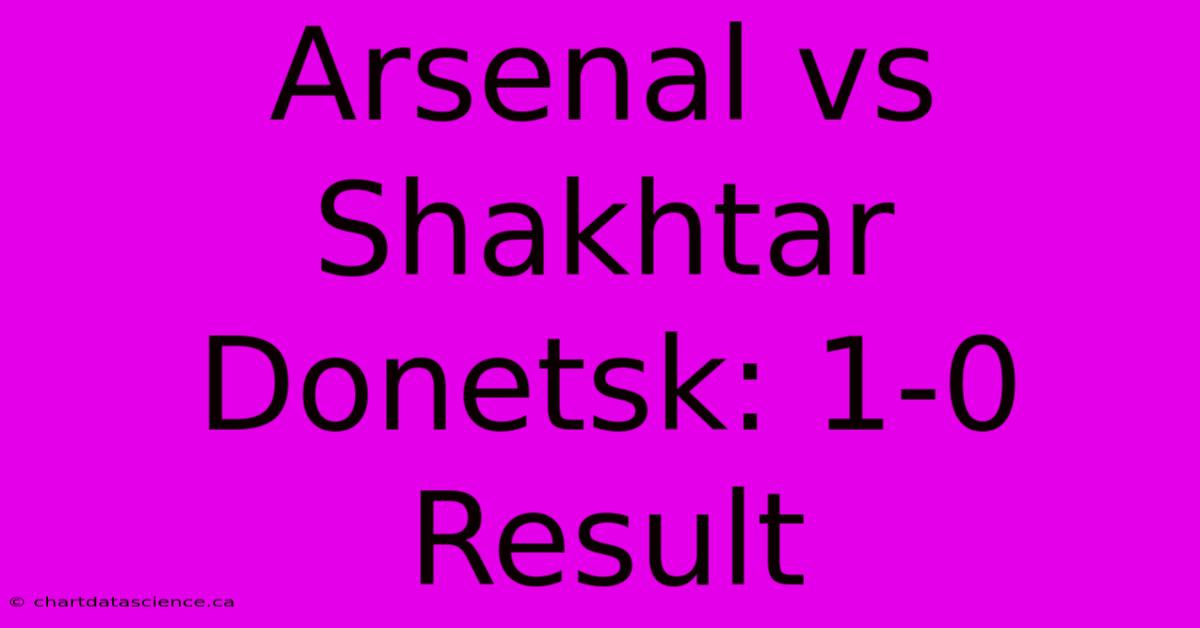 Arsenal Vs Shakhtar Donetsk: 1-0 Result