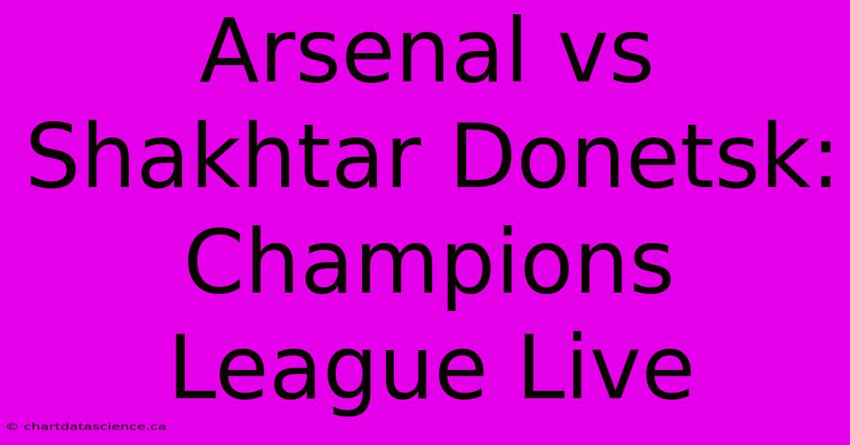 Arsenal Vs Shakhtar Donetsk: Champions League Live