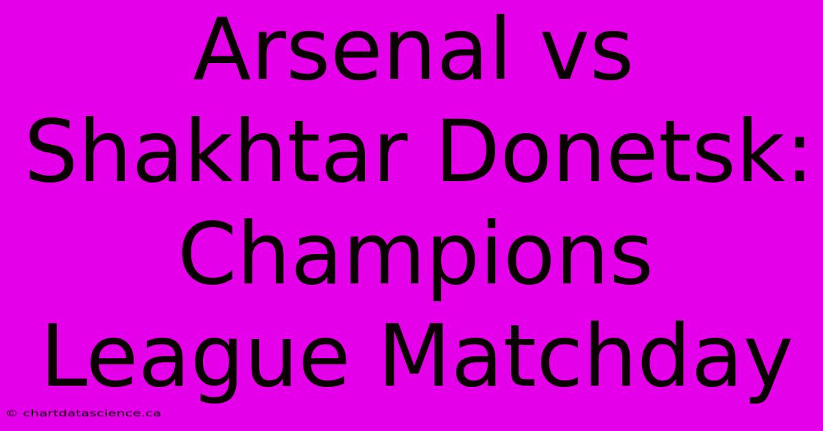 Arsenal Vs Shakhtar Donetsk: Champions League Matchday 