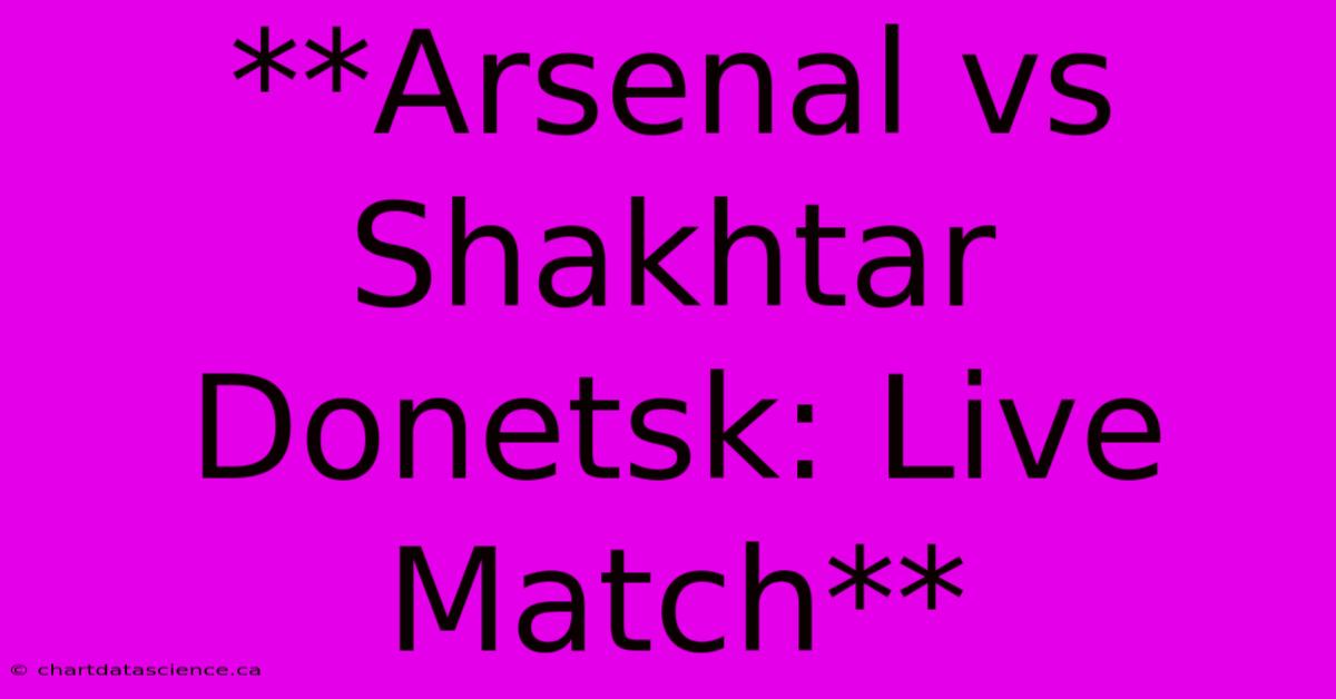 **Arsenal Vs Shakhtar Donetsk: Live Match**