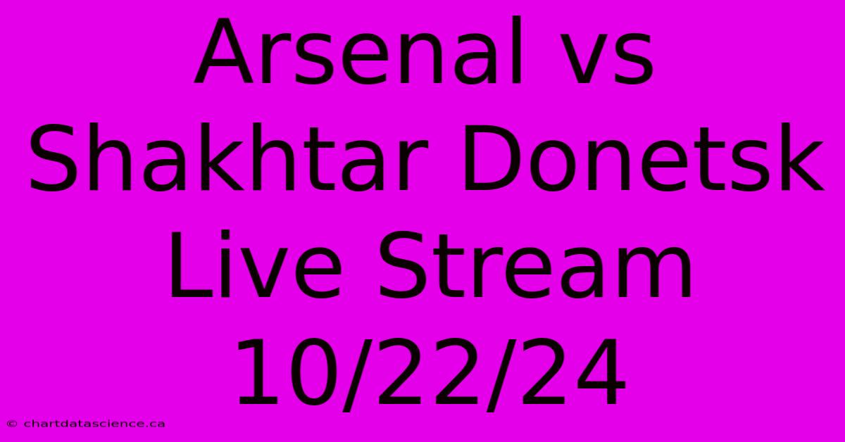 Arsenal Vs Shakhtar Donetsk Live Stream 10/22/24