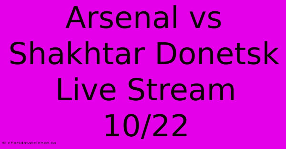 Arsenal Vs Shakhtar Donetsk Live Stream 10/22