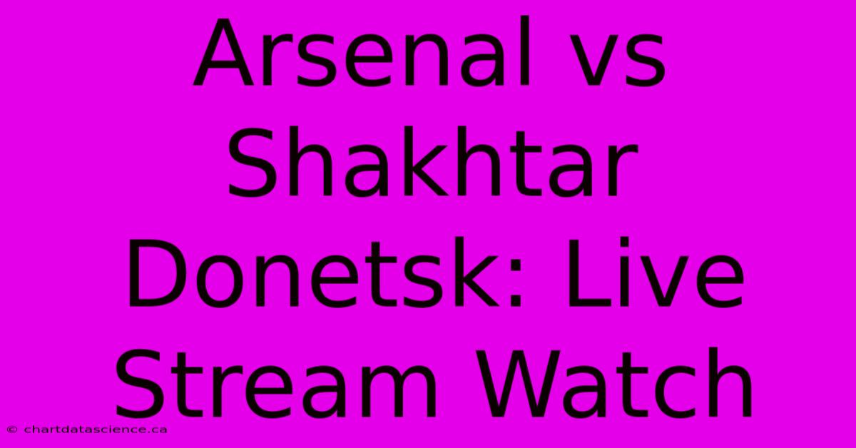 Arsenal Vs Shakhtar Donetsk: Live Stream Watch 