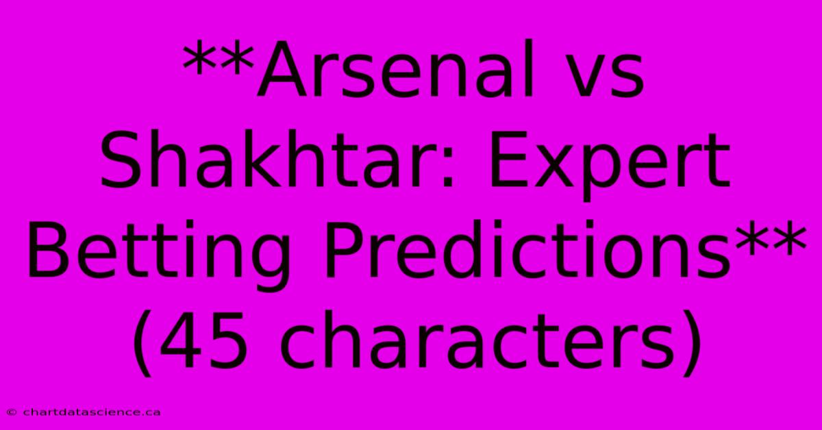 **Arsenal Vs Shakhtar: Expert Betting Predictions** (45 Characters) 