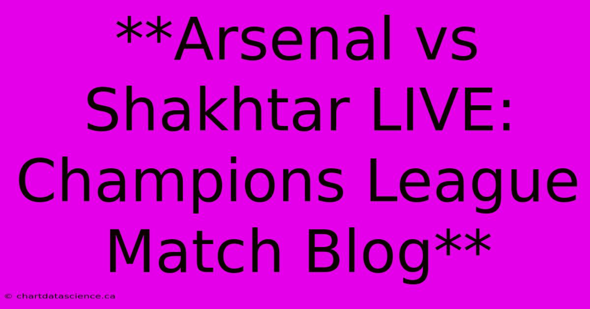 **Arsenal Vs Shakhtar LIVE: Champions League Match Blog**