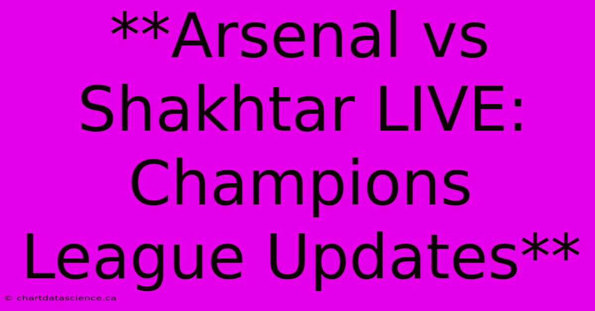 **Arsenal Vs Shakhtar LIVE: Champions League Updates**