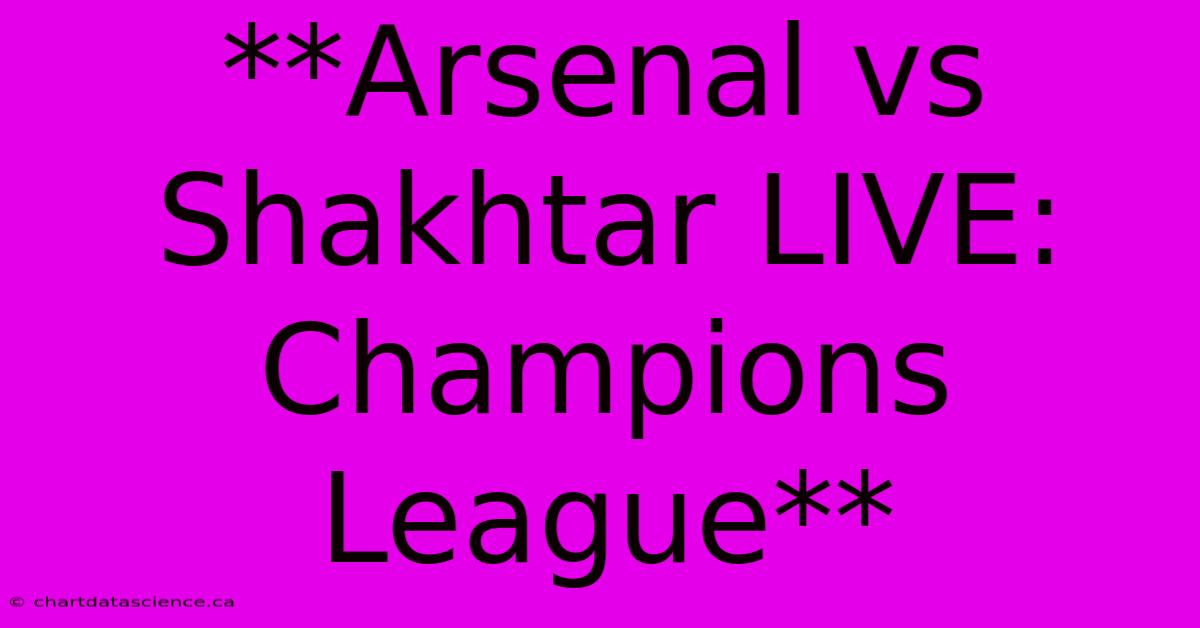 **Arsenal Vs Shakhtar LIVE: Champions League**