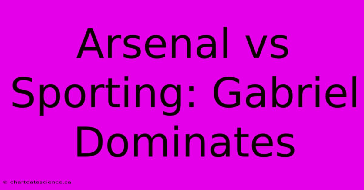 Arsenal Vs Sporting: Gabriel Dominates