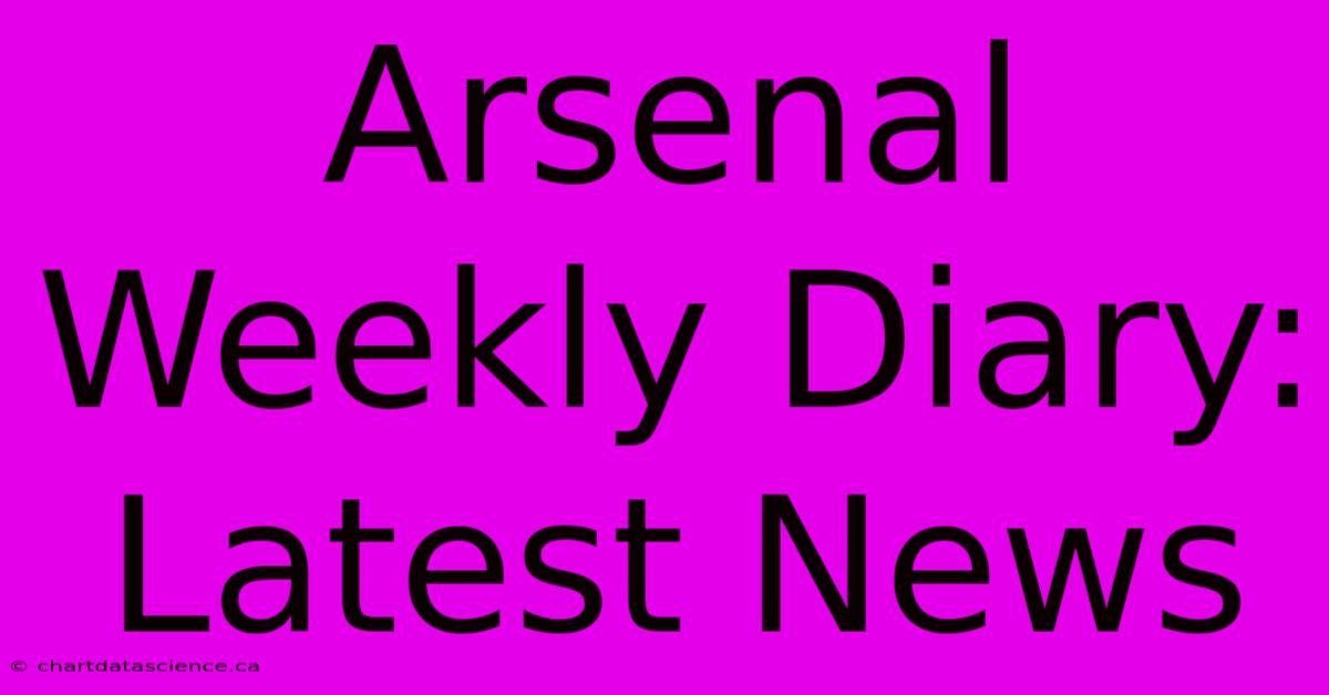 Arsenal Weekly Diary: Latest News